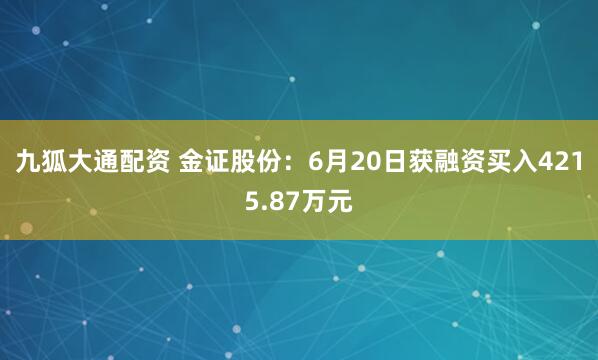 九狐大通配资 金证股份：6月20日获融资买入4215.87万元