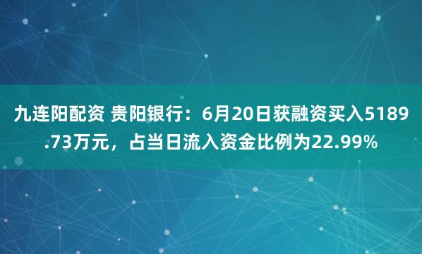 九连阳配资 贵阳银行：6月20日获融资买入5189.73万元，占当日流入资金比例为22.99%