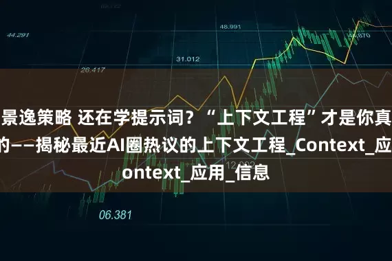 景逸策略 还在学提示词？“上下文工程”才是你真正需要的——揭秘最近AI圈热议的上下文工程_Context_应用_信息