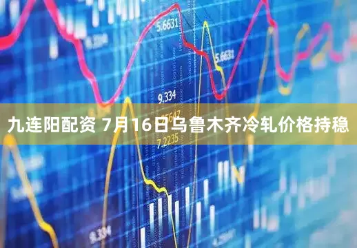 九连阳配资 7月16日乌鲁木齐冷轧价格持稳