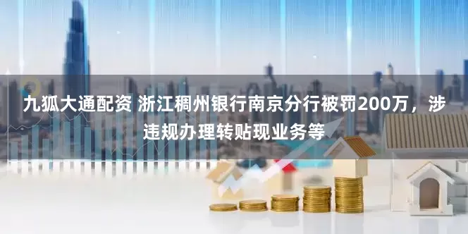 九狐大通配资 浙江稠州银行南京分行被罚200万，涉违规办理转贴现业务等