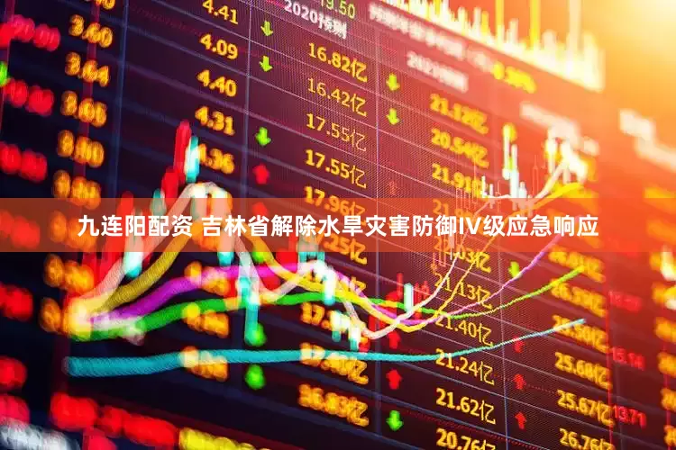 九连阳配资 吉林省解除水旱灾害防御IV级应急响应