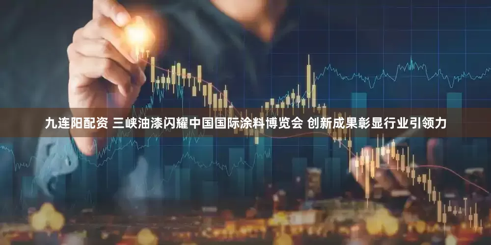 九连阳配资 三峡油漆闪耀中国国际涂料博览会 创新成果彰显行业引领力