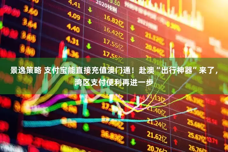 景逸策略 支付宝能直接充值澳门通！赴澳“出行神器”来了，湾区支付便利再进一步