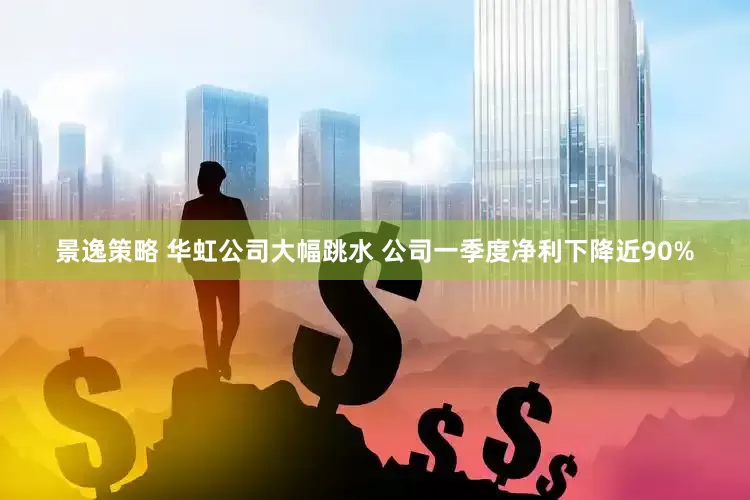 景逸策略 华虹公司大幅跳水 公司一季度净利下降近90%